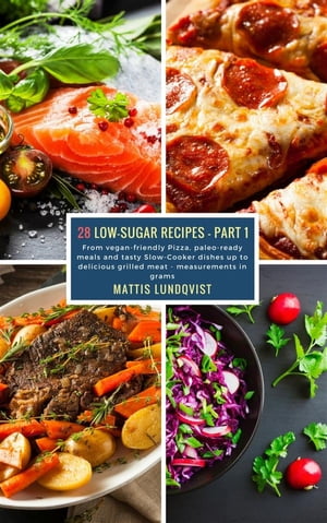28 Low-Sugar Recipes - Part 1 - measurements in grams From vegan-friendly Pizza, paleo-ready meals and tasty Slow-Cooker dishes up to delicious grilled meat【電子書籍】[ Mattis Lundqvist ]
