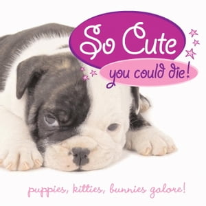 So Cute You Could Die! Puppies, Kittens, Bunnies Galore!Żҽҡ[ Jennie Summers ]