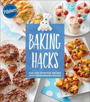 Baking Hacks Fun and Inventive Recipes with Refrigerated Dough【電子書籍】 Pillsbury Editors