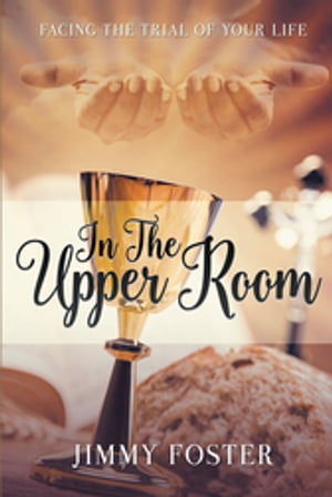 In the Upper Room: Facing the Trial of Your Life