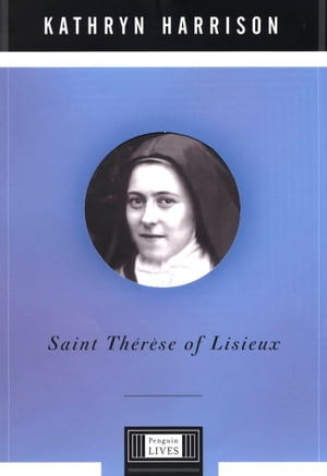 Saint Therese of Lisieux A Penguin Life【電子書籍】 Kathryn Harrison