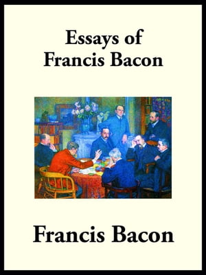 The Essays of Francis Bacon or Counsels Civil an