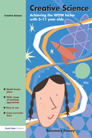 Creative Science Achieving the WOW Factor with 5-11 Year Olds【電子書籍】[ Rosemary Feasey ]