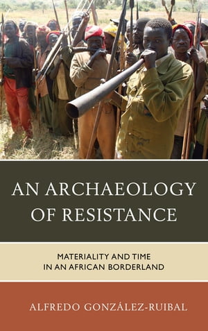 An Archaeology of Resistance Materiality and Time in an African Borderland