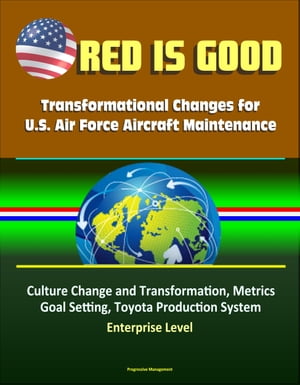 Red Is Good: Transformational Changes for U.S. Air Force Aircraft Maintenance - Culture Change and Transformation, Metrics, Goal Setting, Toyota Production System, Enterprise Level