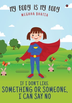 If I Don’t Like Something Or Someone, I Can Say No My body is My Body【電子書籍】[ Megha Bhatia ]