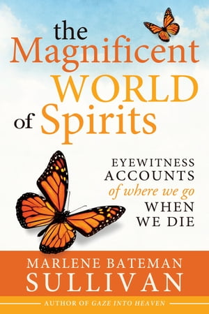 The Magnificent World of Spirits: Eyewitness Accounts of Where We Go When We Die【電子書籍】 Marlene Bateman Sullivan