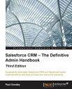 Salesforce CRM The Definitive Admin Handbook - Third Edition【電子書籍】 Paul Goodey