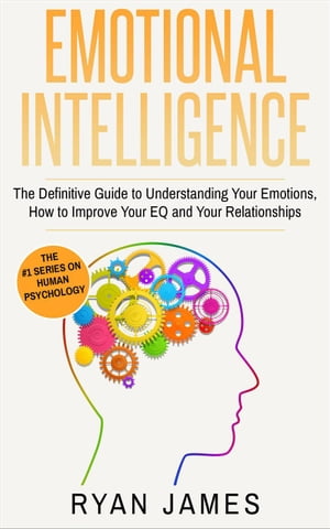Emotional Intelligence: The Definitive Guide to Understanding Your Emotions, How to Improve Your EQ and Your Relationships Emotional Intelligence Series, #1