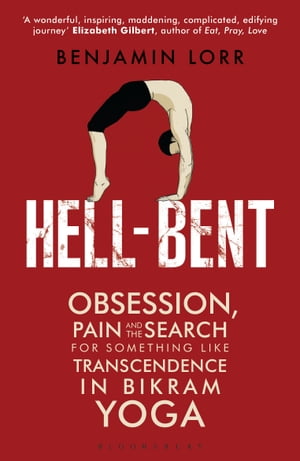 Hell-Bent Obsession, Pain and the Search for Something Like Transcendence in Bikram Yoga【電子書籍】 Benjamin Lorr