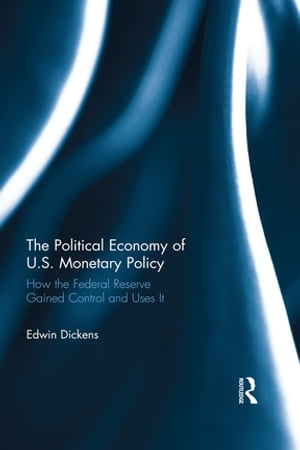 The Political Economy of U.S. Monetary Policy How the Federal Reserve Gained Control and Uses ItŻҽҡ[ Edwin Dickens ]