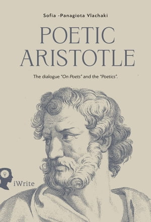 Poetic Aristotle: The dialogue “On Poets” and the “Poetics”【電子書籍】 Sophia Vlachaki