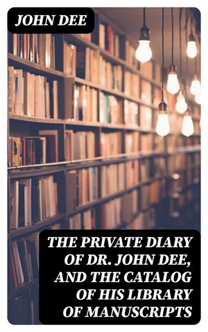 The Private Diary of Dr. John Dee, and the Catalog of His Library of Manuscripts【電子書籍】[ Jo..