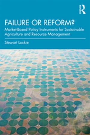 Failure or Reform Market-Based Policy Instruments for Sustainable Agriculture and Resource Management【電子書籍】 Stewart Lockie