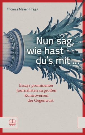 Nun sag, wie hast du's mit ... Essays prominenter Journalisten zu gro?en Kontroversen der Gegenwart