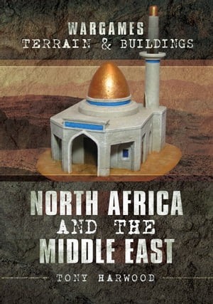 Wargames Terrain & Buildings North Africa and the Middle East【電子書籍】[ Tony Harwood ]
