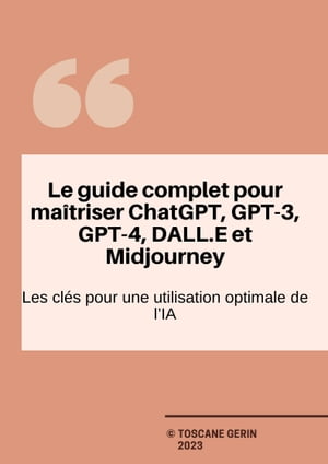 Le guide complet pour ma?triser ChatGPT, GPT-3, GPT-4, DALL.E et Midjourney Les cl?s pour une utilisation optimale de l'AI