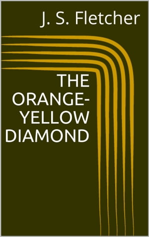 The Orange-Yellow Diamond【電子書籍】[ J. S. Fletcher ]