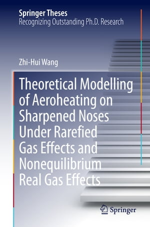 Theoretical Modelling of Aeroheating on Sharpened Noses Under Rarefied Gas Effects and Nonequilibrium Real Gas Effects【電子書籍】 Zhi-Hui Wang