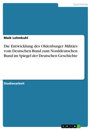 Die Entwicklung des Oldenburger Militärs vom Deutschen Bund zum Norddeutschen Bund im Spiegel der Deutschen Geschichte