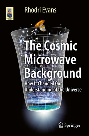 The Cosmic Microwave Background How It Changed Our Understanding of the Universe【電子書籍】 Rhodri Evans