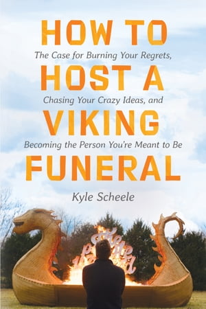 How to Host a Viking Funeral The Case for Burning Your Regrets, Chasing Your Crazy Ideas, and Becoming the Person You 039 re Meant to Be【電子書籍】 Kyle Scheele