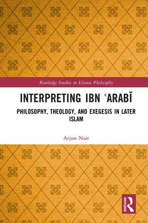 Interpreting Ibn ?Arab? Philosophy, Theology, and Exegesis in Later Islam【電子書籍】[ Arjun Nair ]
