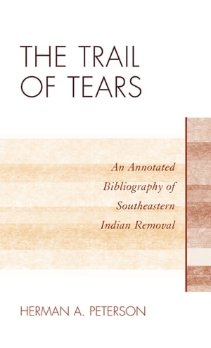 The Trail of Tears An Annotated Bibliography of Southeastern Indian Removal【電子書籍】[ Herman A. Peterson ]