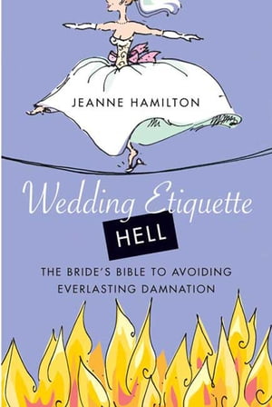 Wedding Etiquette Hell The Bride 039 s Bible to Avoiding Everlasting Damnation【電子書籍】 Jeanne Hamilton