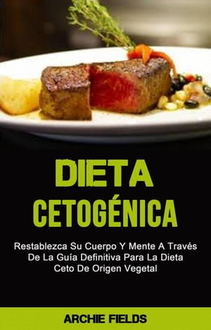 Dieta Cetog?nica: Restablezca Su Cuerpo Y Mente A Trav?s De La Gu?a Definitiva Para La Dieta Ceto De