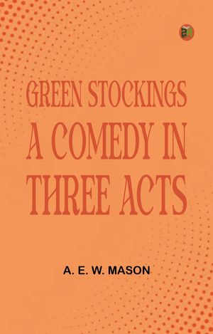 Green Stockings A Comedy in Three Acts【電子書籍】[ A. E. W. Mason ]