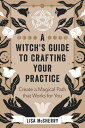 A Witch 039 s Guide to Crafting Your Practice Create a Magical Path that Works for You【電子書籍】 Lisa McSherry