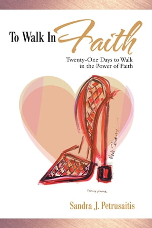 To Walk in Faith Twenty-One Days to Walk in the Power of Faith【電子書籍】[ Sandra J. Petrusaitis ]