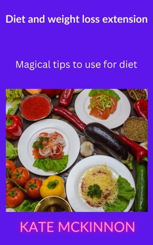 DIET AND WEIGHT LOSS EXTENSION Magical tips to use for diet【電子書籍】[ Kate McKinnon ]