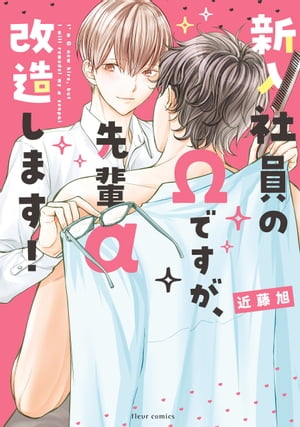 新入社員のΩですが、先輩α改造します！【電子特典付き】【電子書籍】[ 近藤　旭 ]