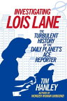 Investigating Lois Lane The Turbulent History of the Daily Planet's Ace Reporter【電子書籍】[ Tim Hanley ]