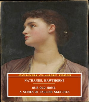 Our Old Home: A Series of English Sketches【電子書籍】[ Nathaniel Hawthorne ]