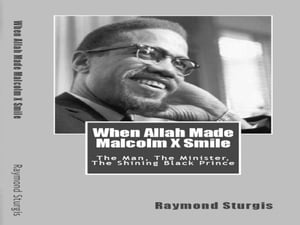 When Allah Made Malcolm X Smile: The Man, The Minister, The Shining Black Prince【電子書籍】 Raymond Sturgis