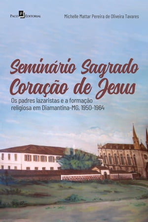 Semin rio Sagrado Cora o de Jesus Os padres lazaristas e a forma o religiosa em Diamantina-MG, 1950-1964【電子書籍】 Michelle Mattar Pereira De Oliveira Tavares