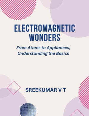 Electromagnetic Wonders: From Atoms to Appliances, Understanding the Basics