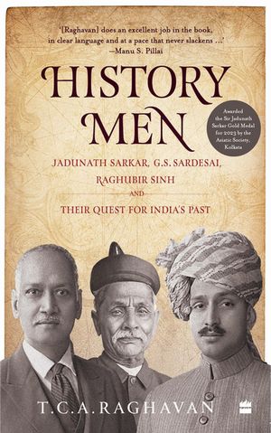 History Men Jadunath Sarkar, G.S. Sardesai, Raghubir Sinh and Their Quest for India's Past【電子書籍】[ T.C.A. Raghavan ]