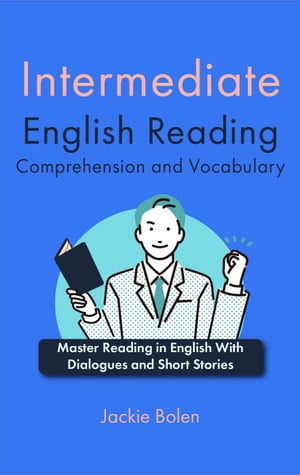Intermediate English Reading Comprehension and Vocabulary: Master Reading in English With Dialogues and Short Stories【電子書籍】[ Jackie Bolen ]