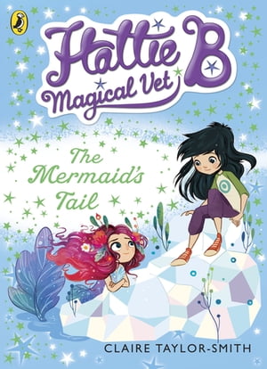 Hattie B, Magical Vet: The Mermaid 039 s Tail (Book 4)【電子書籍】 Claire Taylor-Smith