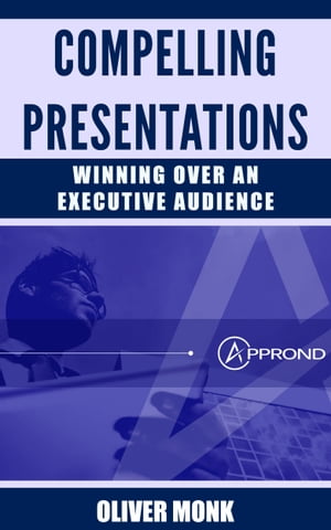 Compelling Presentations: Winning Over and Executive Audience【電子書籍】 Oli Monk