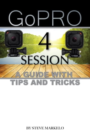 GOPRO HERO 4 SESSION: A GUIDE with TIPS AND TRICKS【電子書籍】[ Steve Markelo ]