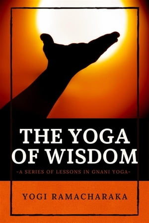 The Yoga of Wisdom A Series of Lessons in Gnani 