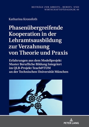 Phasenuebergreifende Kooperation in der Lehramtsausbildung zur Verzahnung von Theorie und Praxis Erfahrungen aus dem Modellprojekt Master Berufliche Bildung Integriert im QLB-Projekt Teach@TUM an der Technischen Universitaet Muenchen