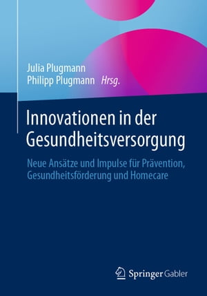 Innovationen in der Gesundheitsversorgung Neue Ans?tze und Impulse f?r Pr?vention, Gesundheitsf?rderung und Homecare