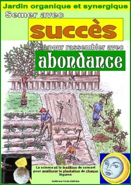 Semer avec succ?s pour rassembler avec abundance. Jardin organique et synergiqueCalcul des meilleurs jours pour l'ensemencement de chaque l?gume【電子書籍】[ Bruno Del Medico ]