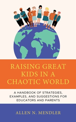 Raising Great Kids in a Chaotic World A Handbook of Strategies, Examples, and Suggestions for Educators and Parents